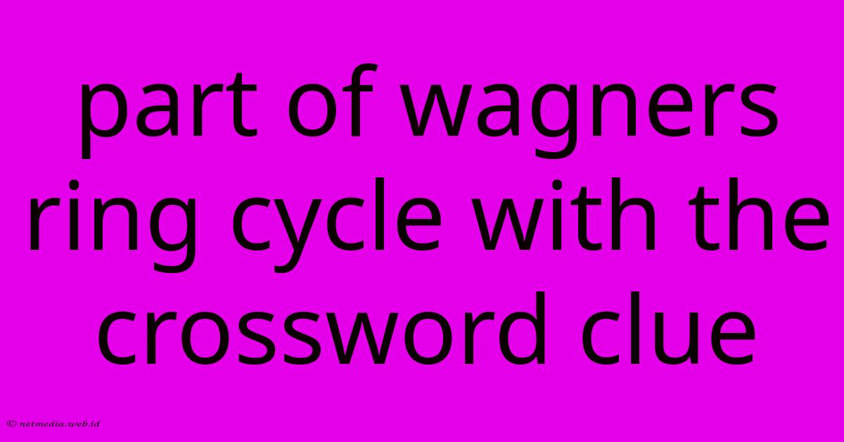 Part Of Wagners Ring Cycle With The Crossword Clue Part Of Wagners Ring Cycle With The Crossword Clue