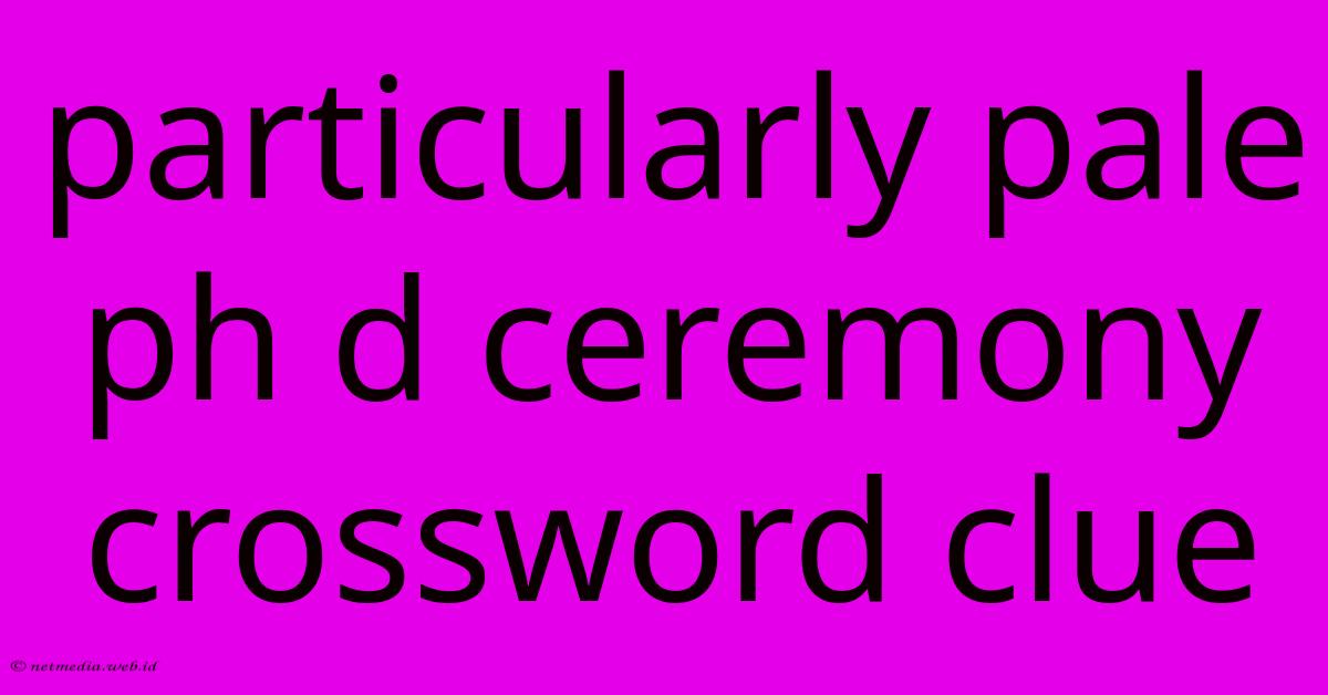 Particularly Pale Ph D Ceremony Crossword Clue Particularly Pale Ph D Ceremony Crossword Clue