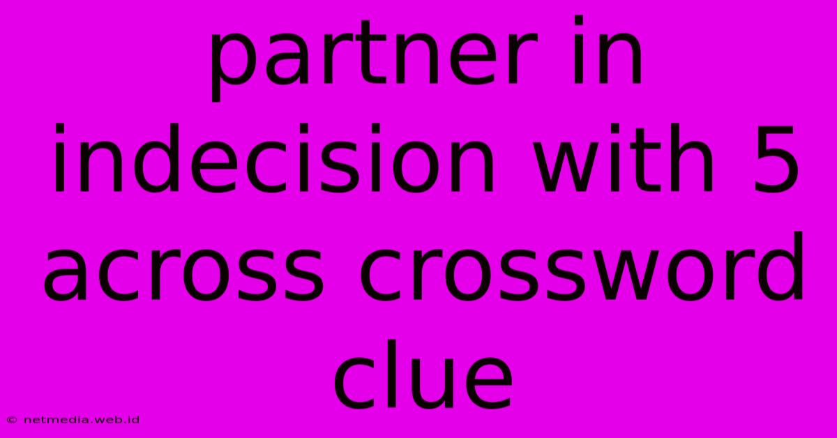 Partner In Indecision With 5 Across Crossword Clue