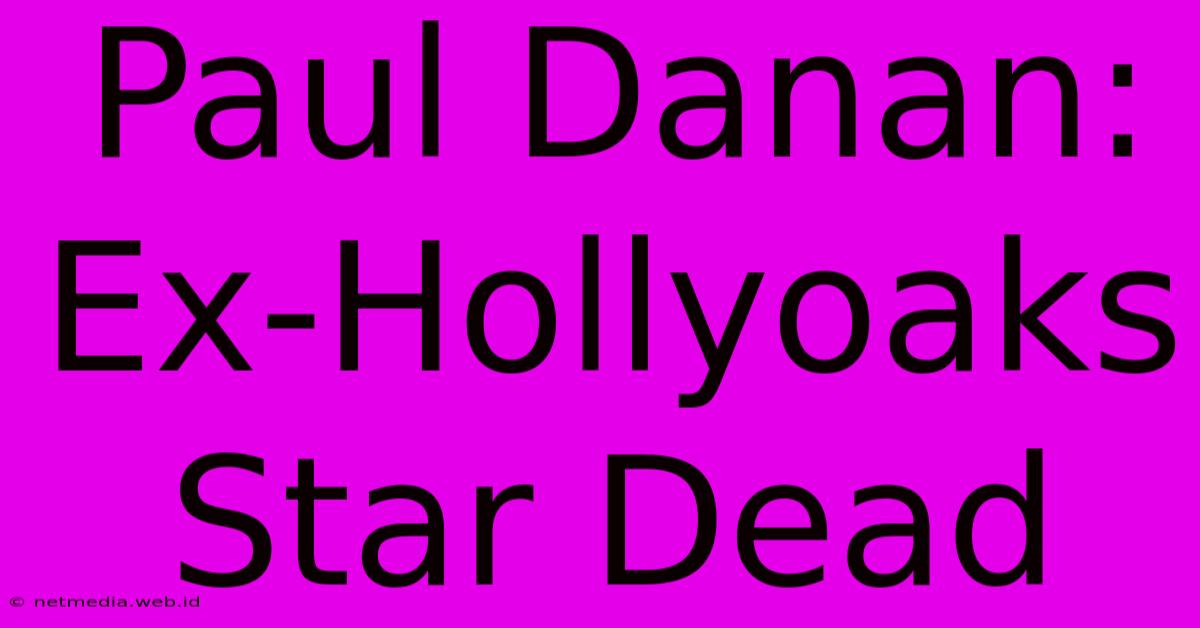 Paul Danan: Ex-Hollyoaks Star Dead