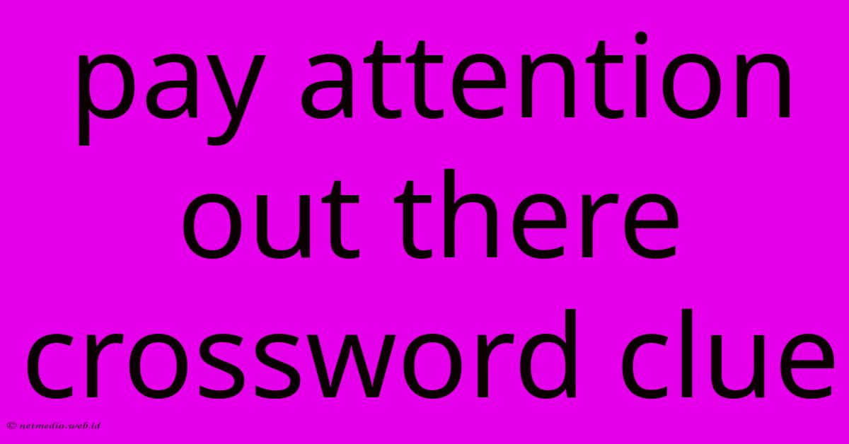 Pay Attention Out There Crossword Clue Pay Attention Out There Crossword Clue