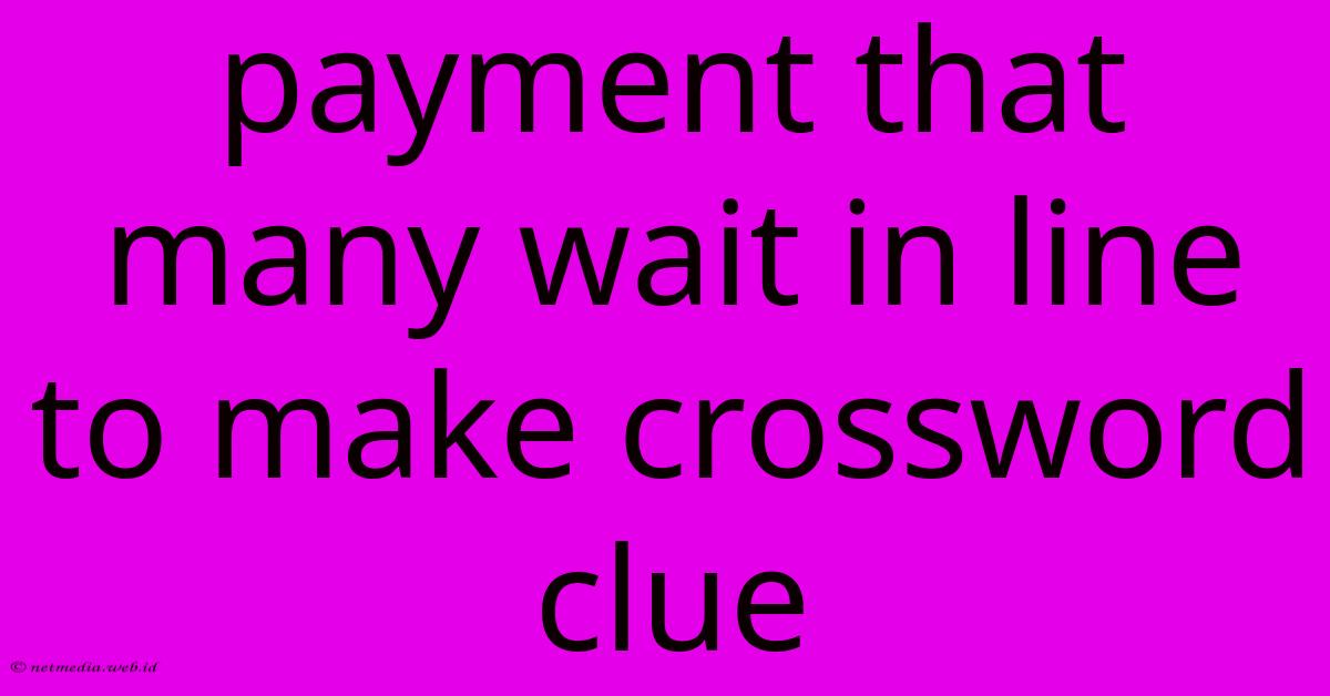 Payment That Many Wait In Line To Make Crossword Clue Payment That Many Wait In Line To Make Crossword Clue