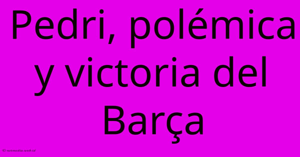 Pedri, Polémica Y Victoria Del Barça