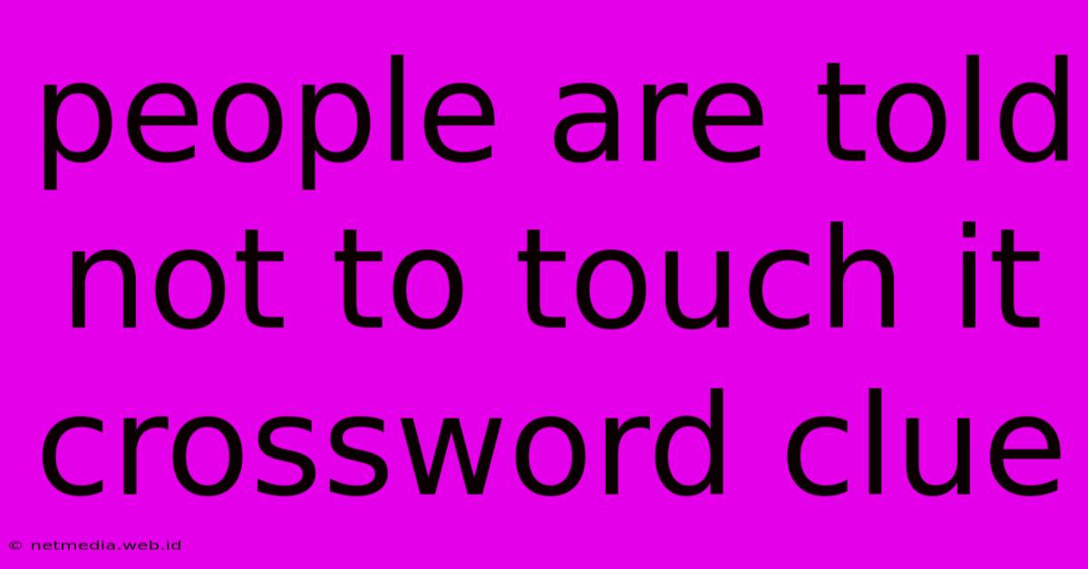 People Are Told Not To Touch It Crossword Clue