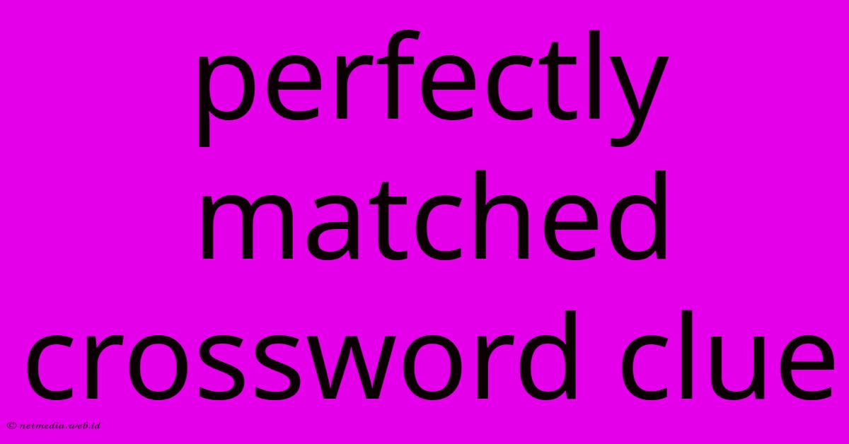 Perfectly Matched Crossword Clue Perfectly Matched Crossword Clue