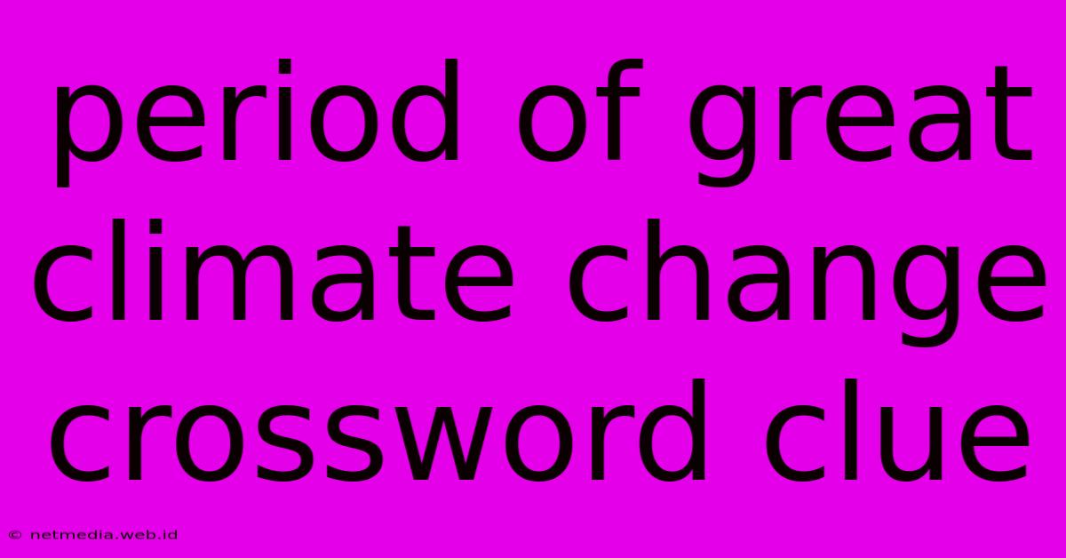 Period Of Great Climate Change Crossword Clue