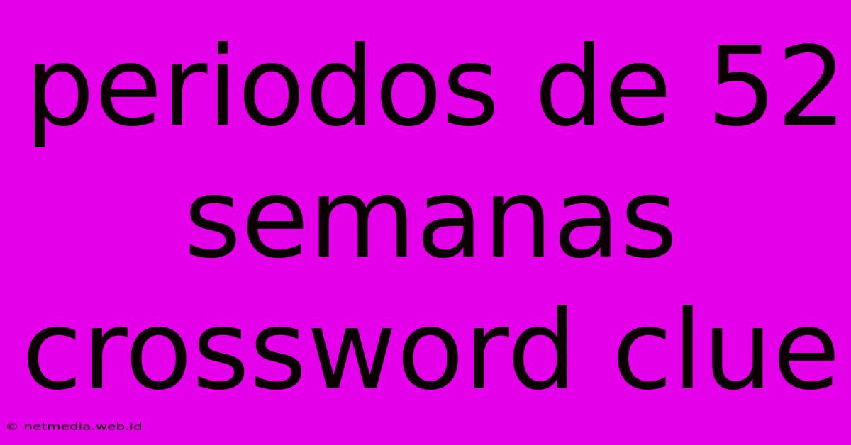 Periodos De 52 Semanas Crossword Clue