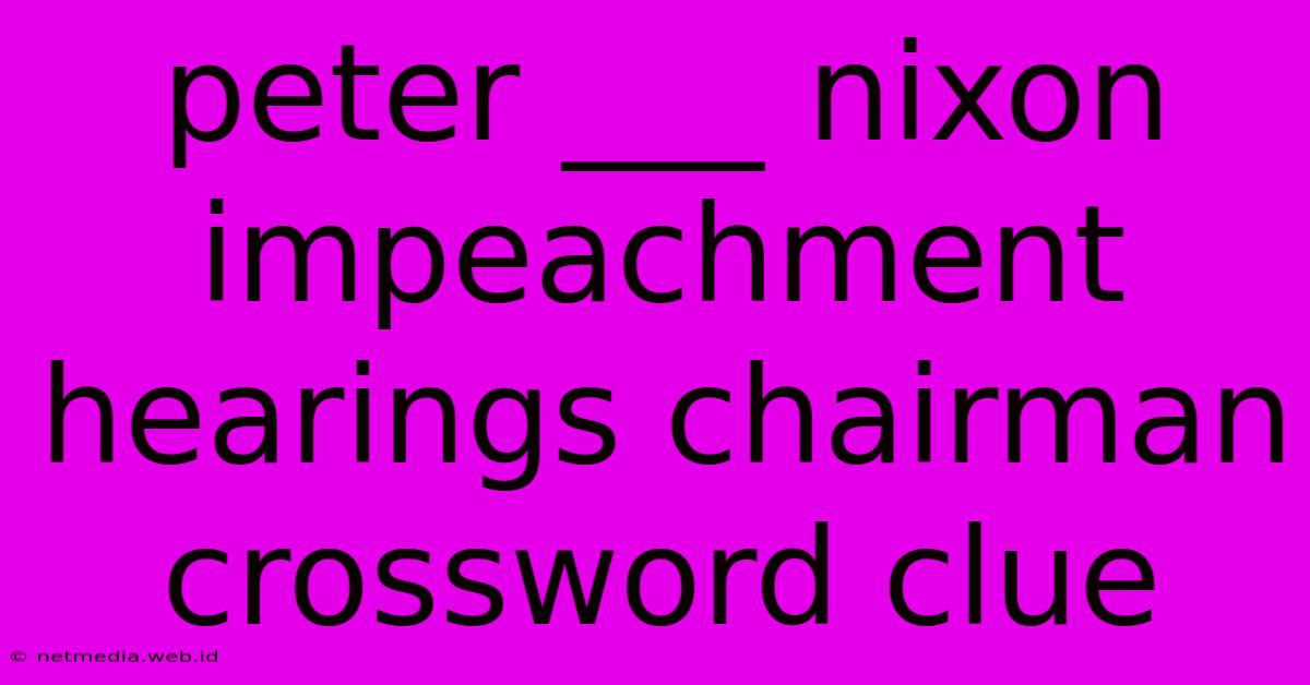 Peter ___ Nixon Impeachment Hearings Chairman Crossword Clue