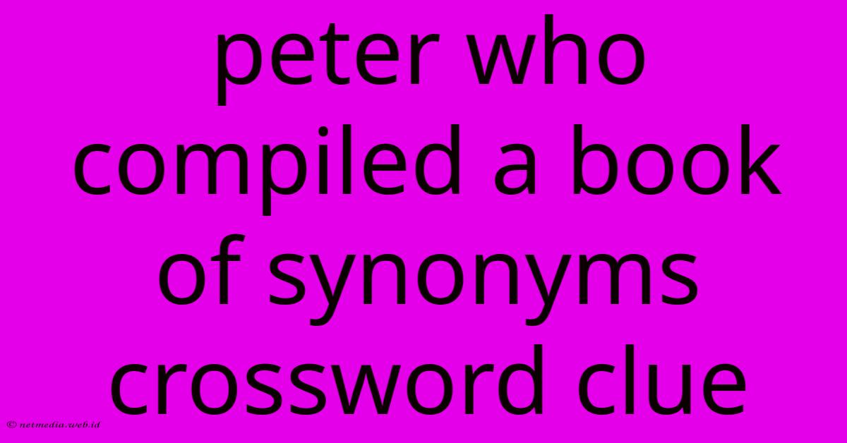 Peter Who Compiled A Book Of Synonyms Crossword Clue Peter Who Compiled A Book Of Synonyms Crossword Clue