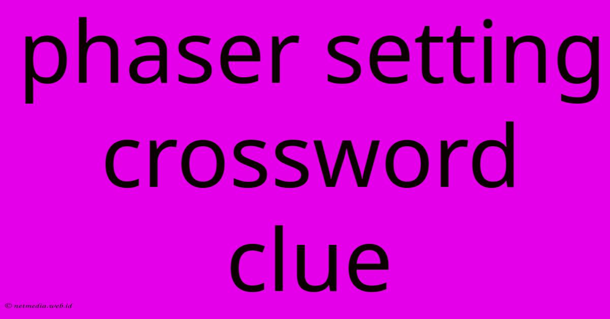 Phaser Setting Crossword Clue Phaser Setting Crossword Clue