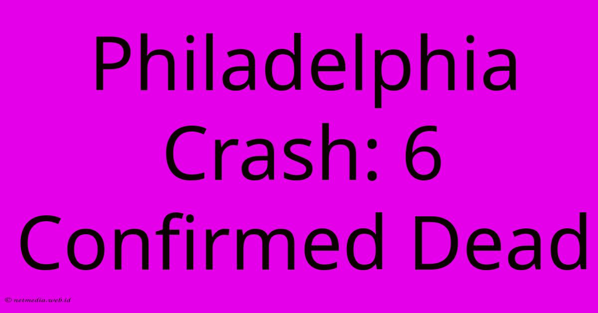 Philadelphia Crash: 6 Confirmed Dead