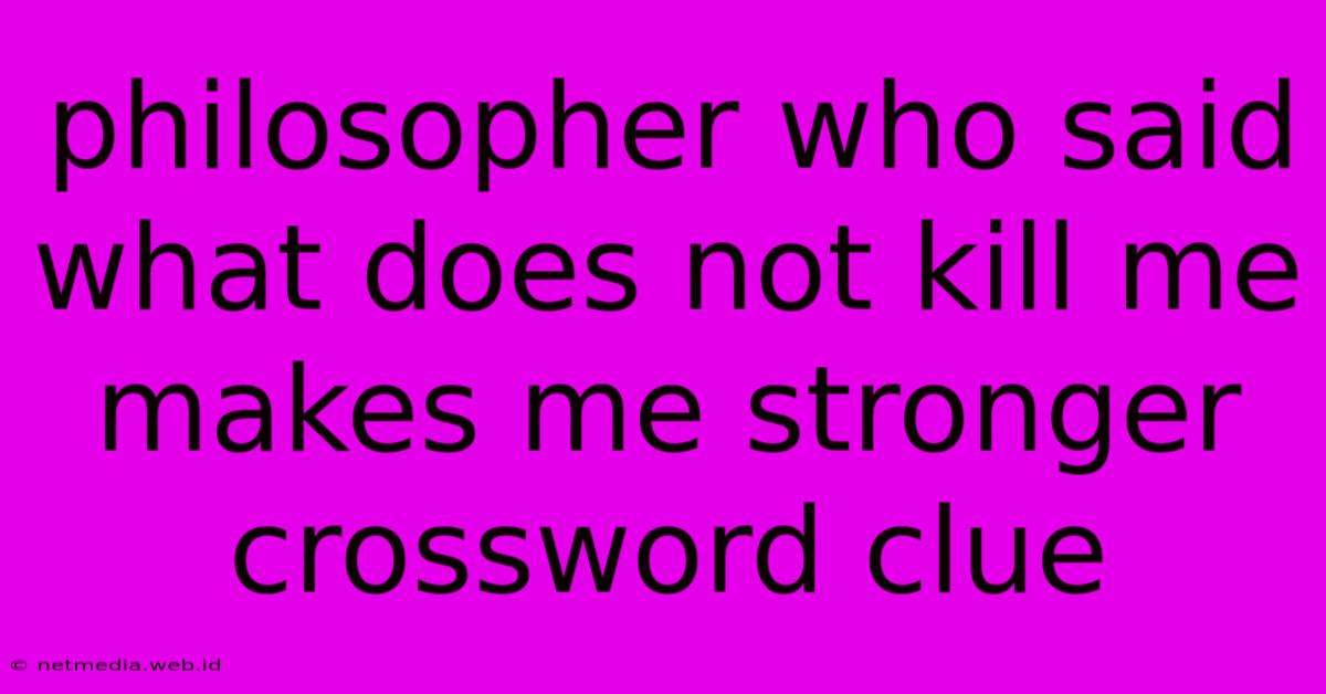 Philosopher Who Said What Does Not Kill Me Makes Me Stronger Crossword Clue