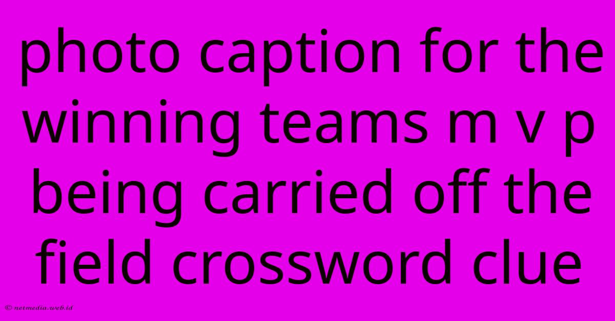 Photo Caption For The Winning Teams M V P Being Carried Off The Field Crossword Clue