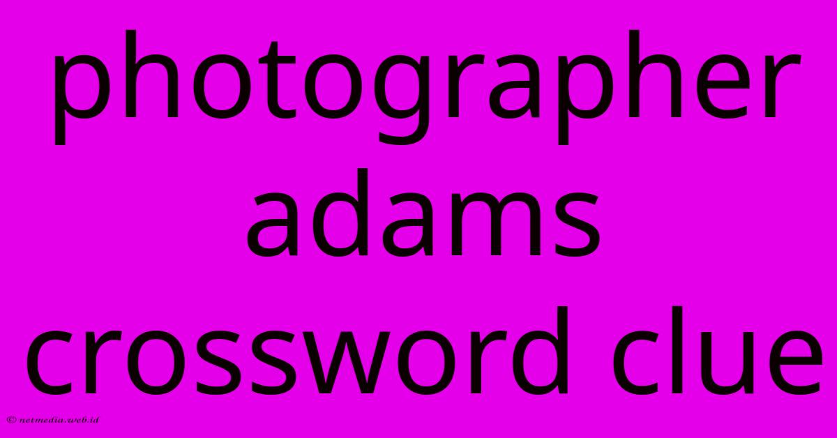 Photographer Adams Crossword Clue