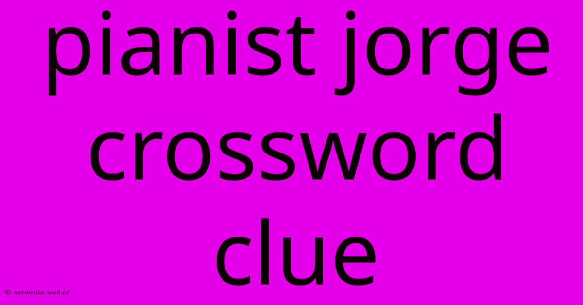 Pianist Jorge Crossword Clue Pianist Jorge Crossword Clue