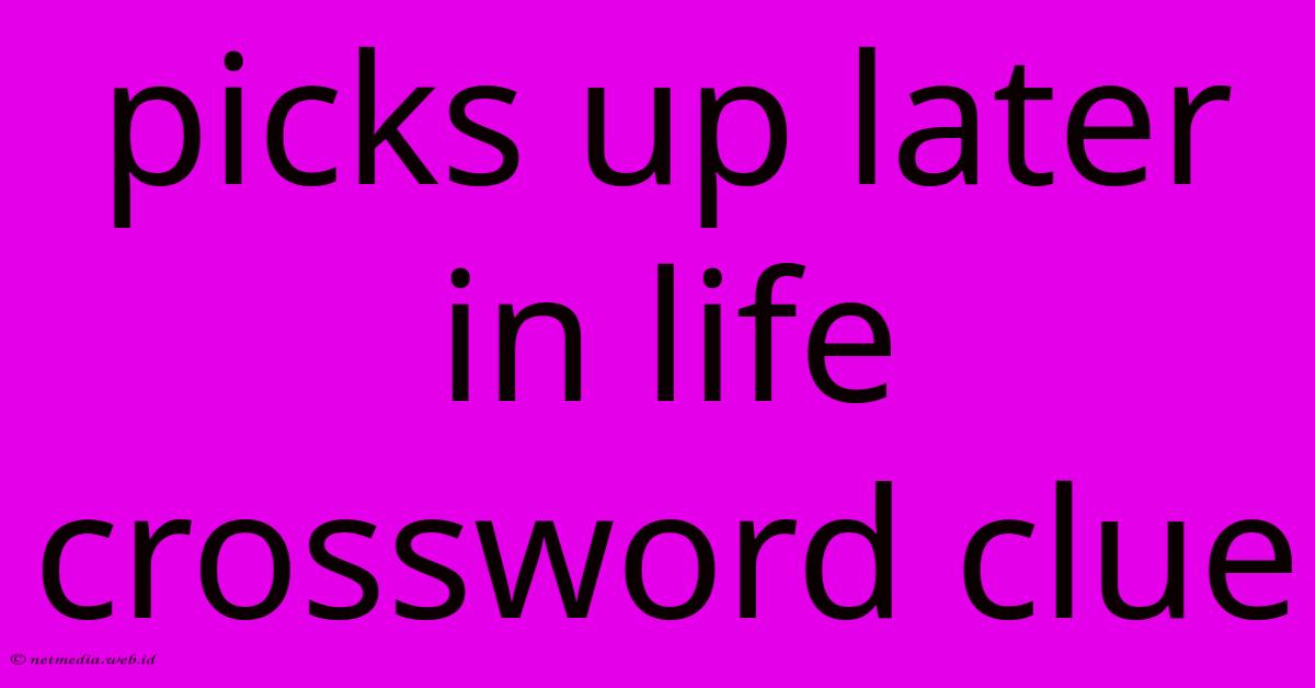 Picks Up Later In Life Crossword Clue Picks Up Later In Life Crossword Clue