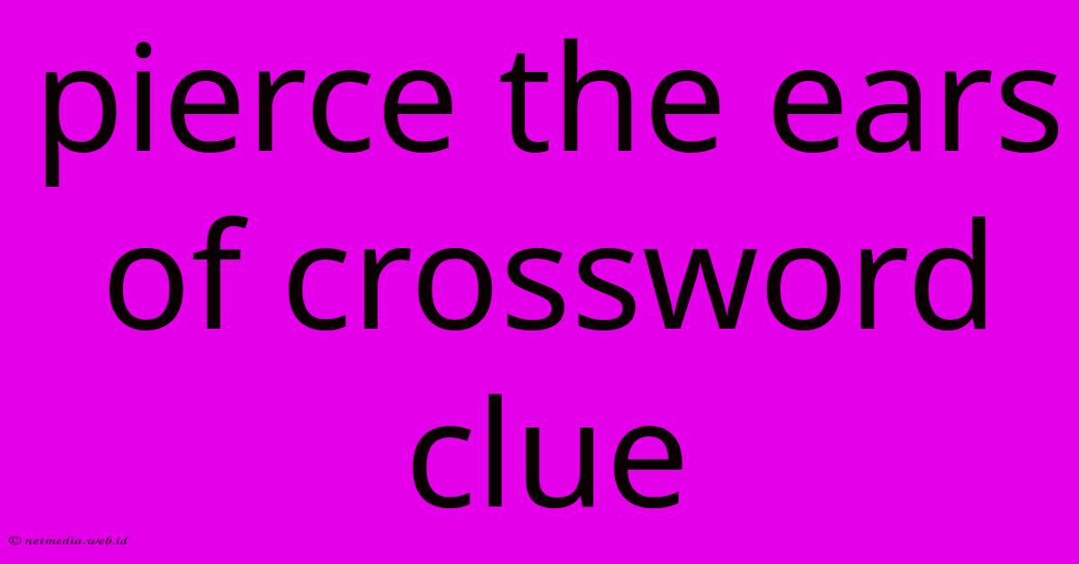 Pierce The Ears Of Crossword Clue Pierce The Ears Of Crossword Clue