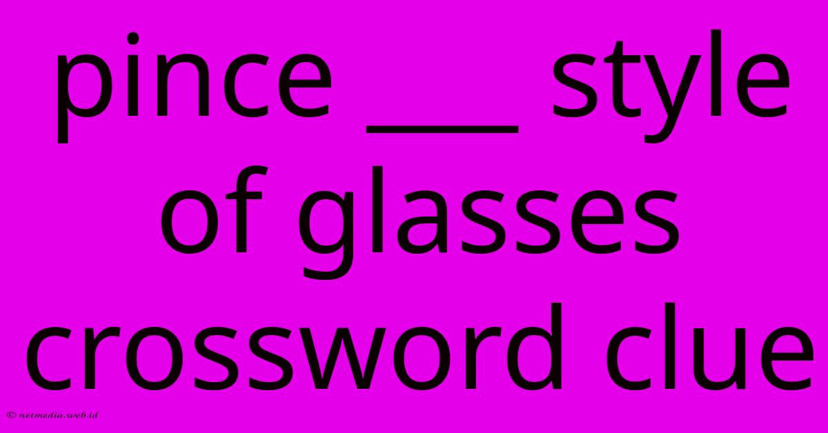 Pince ___ Style Of Glasses Crossword Clue Pince ___ Style Of Glasses Crossword Clue