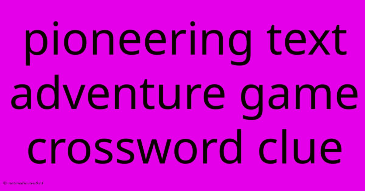 Pioneering Text Adventure Game Crossword Clue