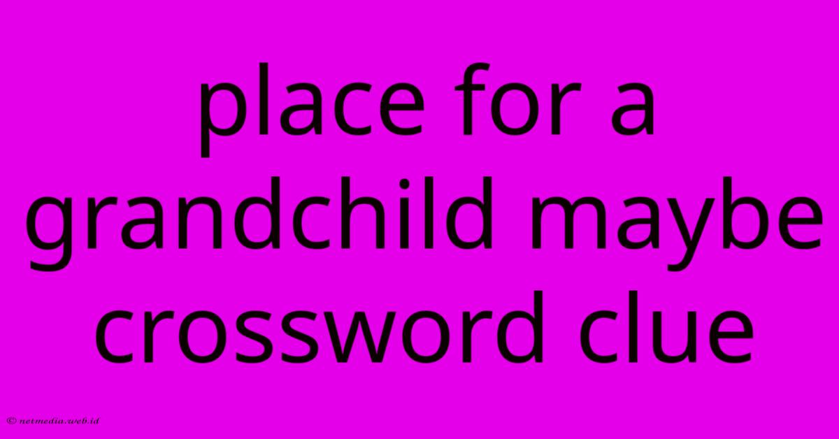Place For A Grandchild Maybe Crossword Clue Place For A Grandchild Maybe Crossword Clue