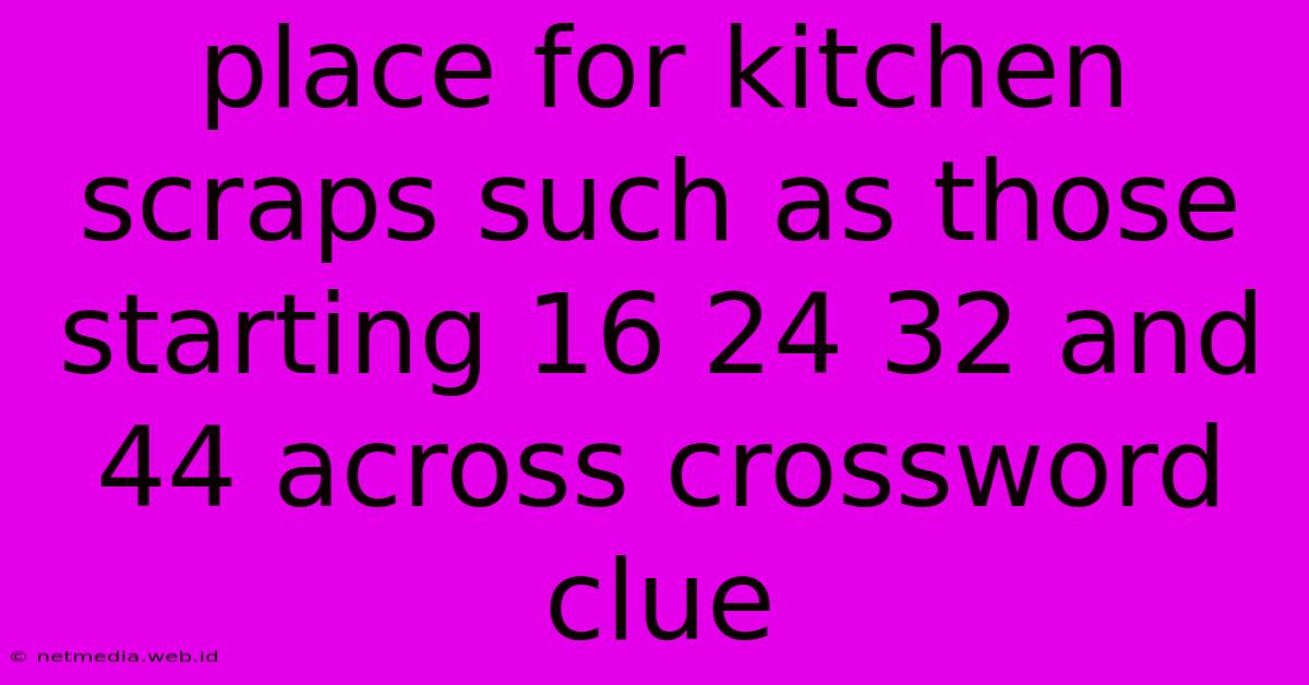 Place For Kitchen Scraps Such As Those Starting 16 24 32 And 44 Across Crossword Clue