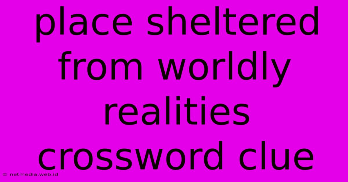 Place Sheltered From Worldly Realities Crossword Clue