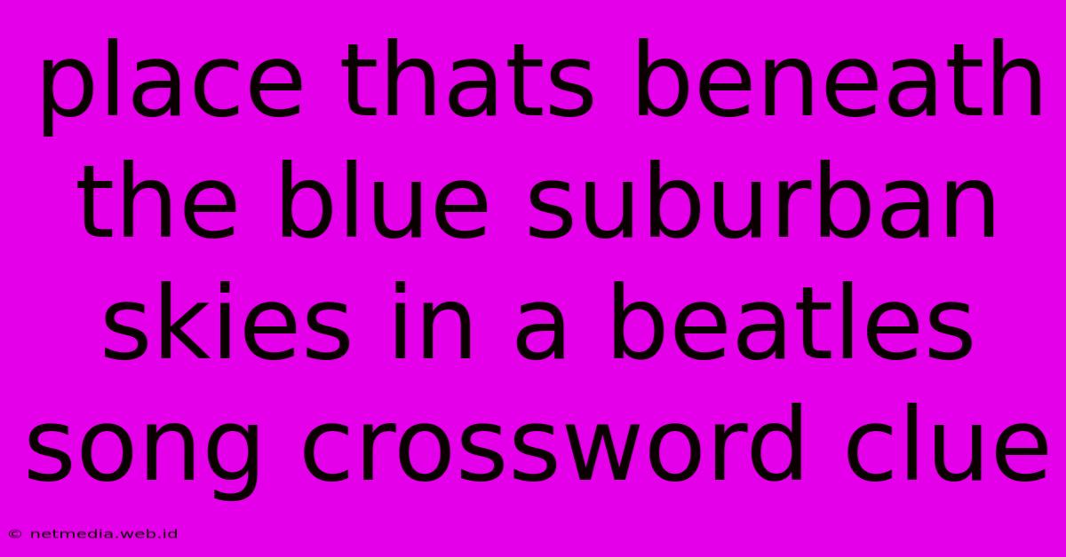 Place Thats Beneath The Blue Suburban Skies In A Beatles Song Crossword Clue