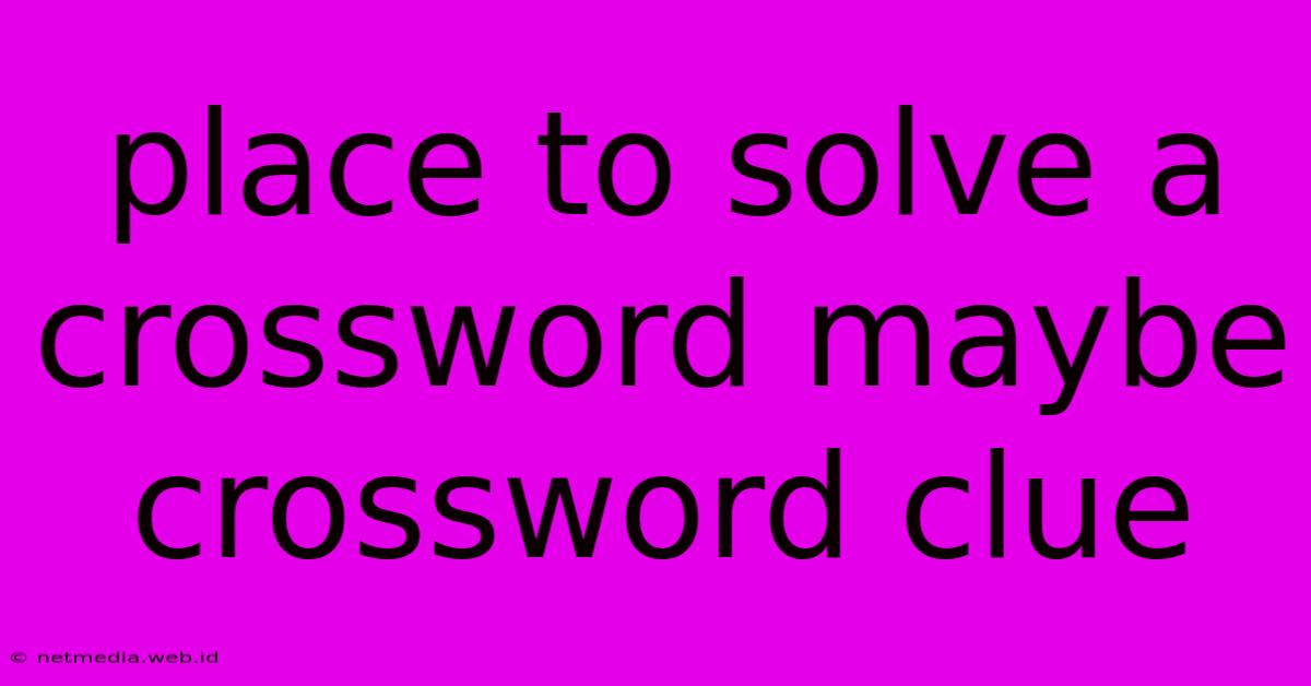 Place To Solve A Crossword Maybe Crossword Clue