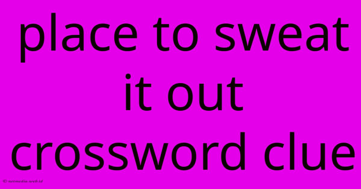 Place To Sweat It Out Crossword Clue Place To Sweat It Out Crossword Clue