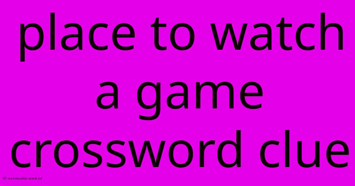 Place To Watch A Game Crossword Clue Place To Watch A Game Crossword Clue