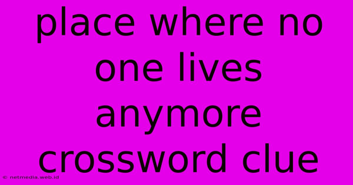 Place Where No One Lives Anymore Crossword Clue