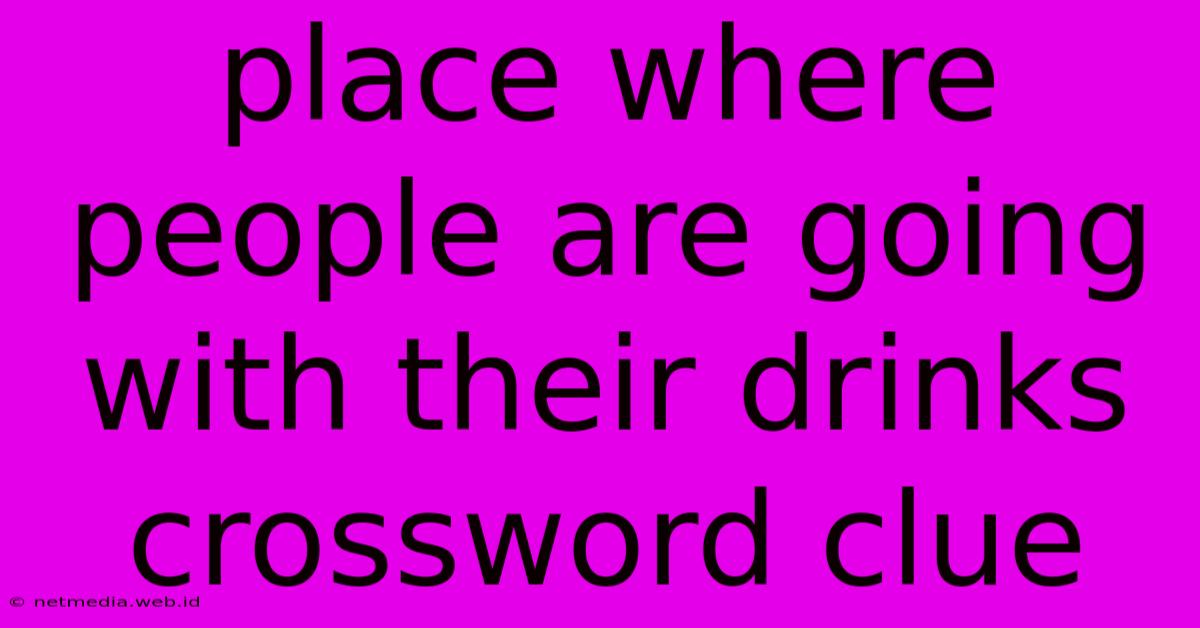 Place Where People Are Going With Their Drinks Crossword Clue