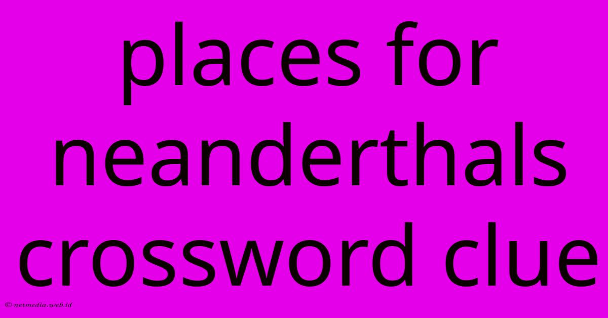 Places For Neanderthals Crossword Clue