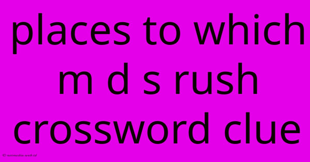 Places To Which M D S Rush Crossword Clue Places To Which M D S Rush Crossword Clue