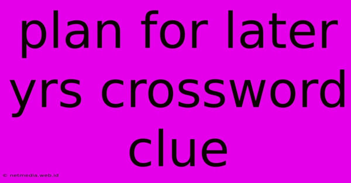 Plan For Later Yrs Crossword Clue