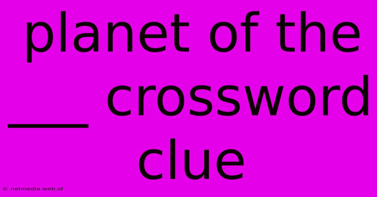 Planet Of The ___ Crossword Clue