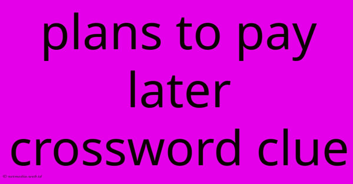 Plans To Pay Later Crossword Clue Plans To Pay Later Crossword Clue