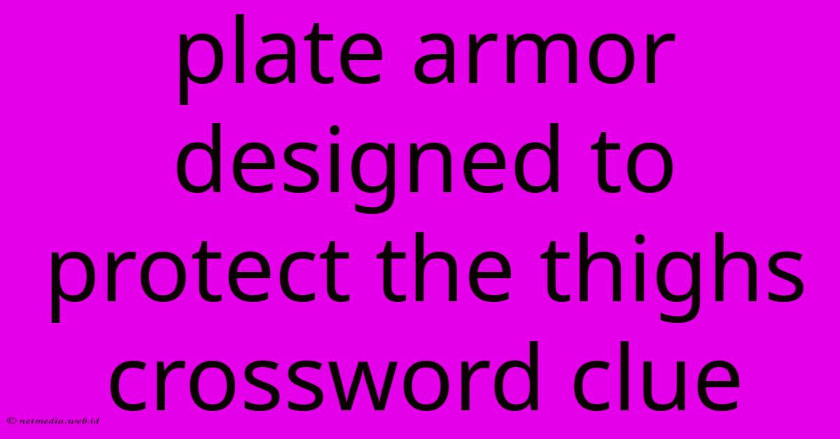 Plate Armor Designed To Protect The Thighs Crossword Clue Plate Armor Designed To Protect The Thighs Crossword Clue