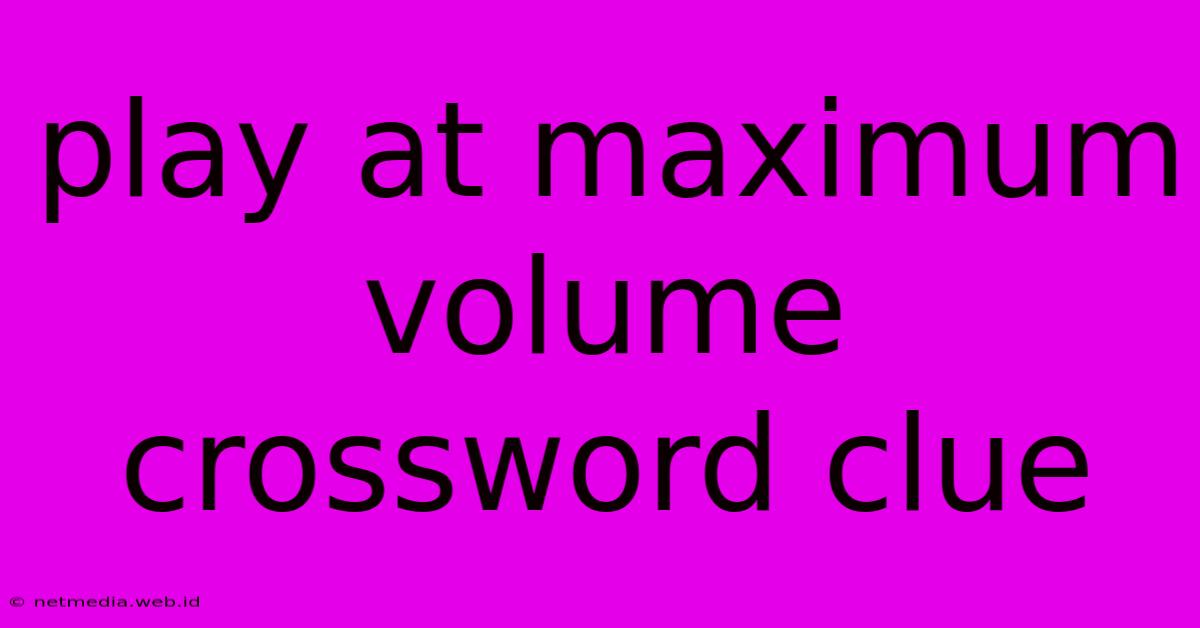 Play At Maximum Volume Crossword Clue