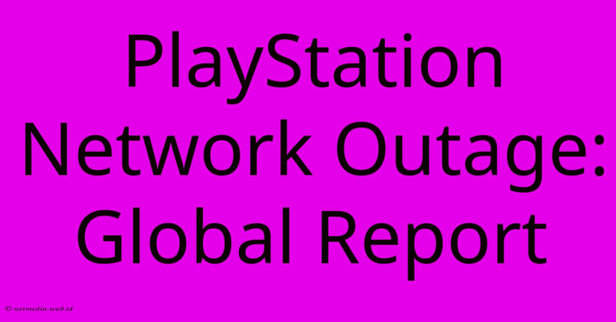 PlayStation Network Outage: Global Report PlayStation Network Outage: Global Report