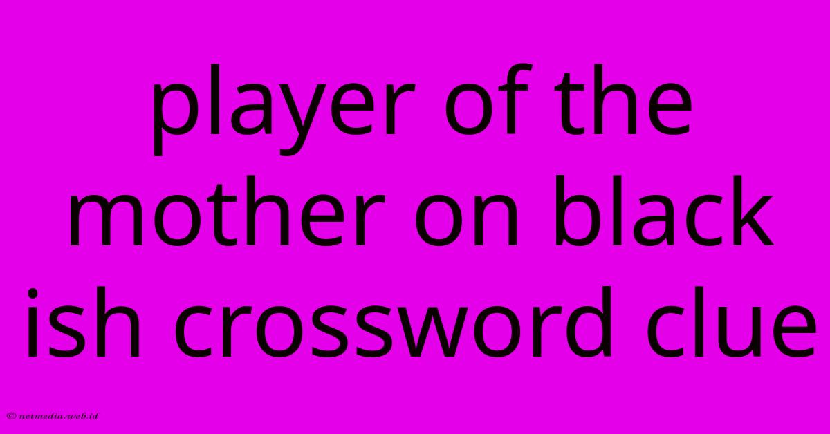 Player Of The Mother On Black Ish Crossword Clue Player Of The Mother On Black Ish Crossword Clue