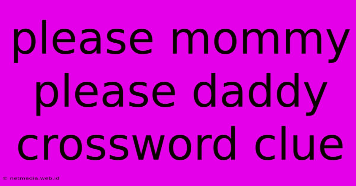 Please Mommy Please Daddy Crossword Clue