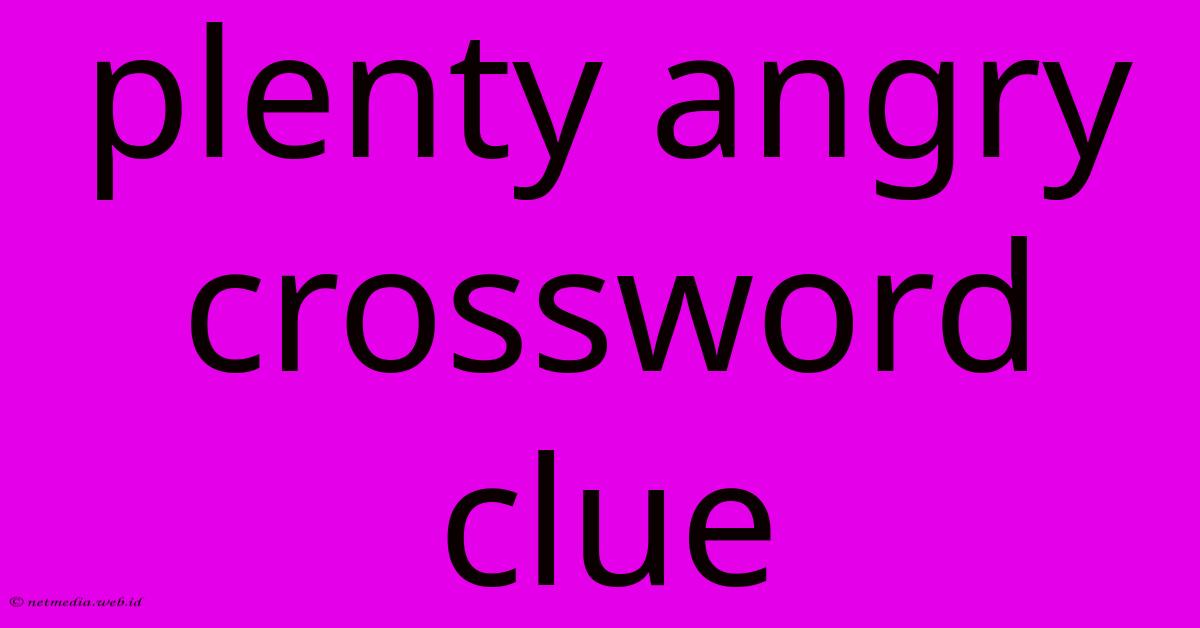 Plenty Angry Crossword Clue