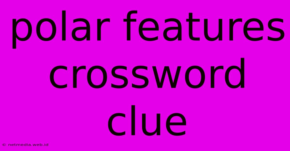 Polar Features Crossword Clue