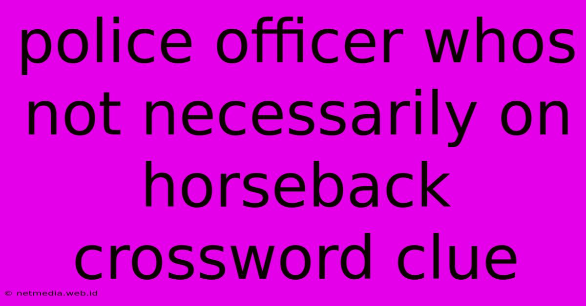 Police Officer Whos Not Necessarily On Horseback Crossword Clue