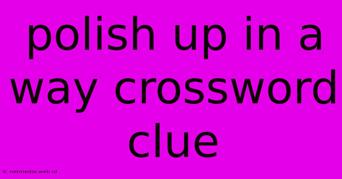 Polish Up In A Way Crossword Clue