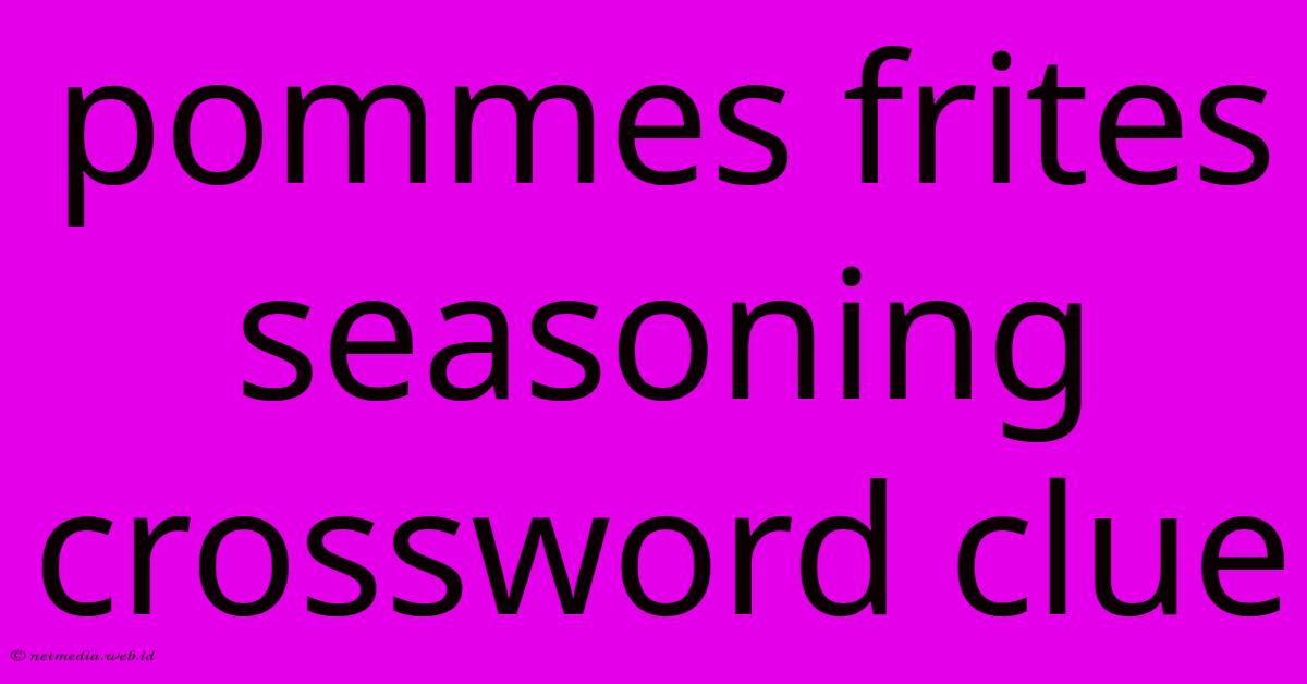Pommes Frites Seasoning Crossword Clue Pommes Frites Seasoning Crossword Clue