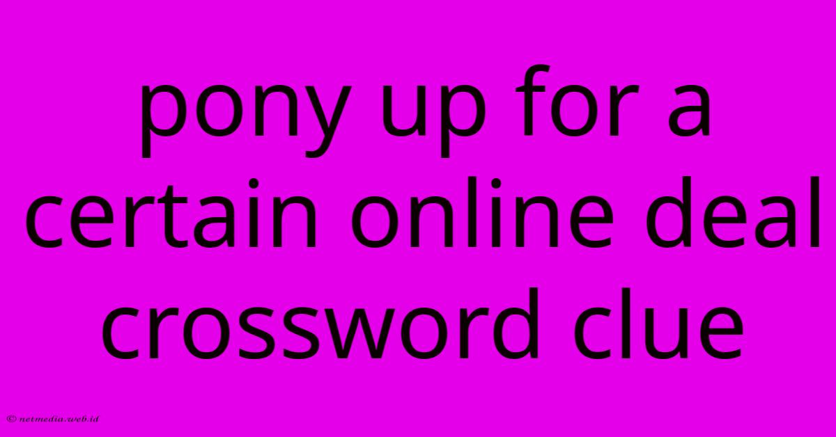Pony Up For A Certain Online Deal Crossword Clue Pony Up For A Certain Online Deal Crossword Clue
