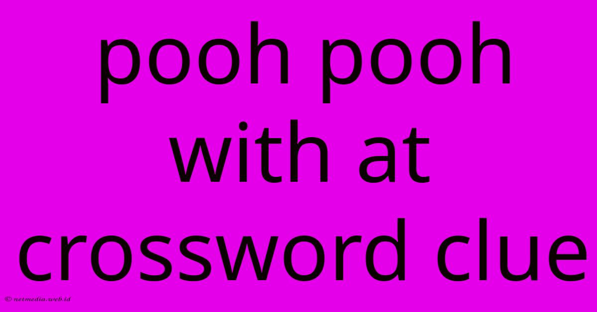 Pooh Pooh With At Crossword Clue Pooh Pooh With At Crossword Clue