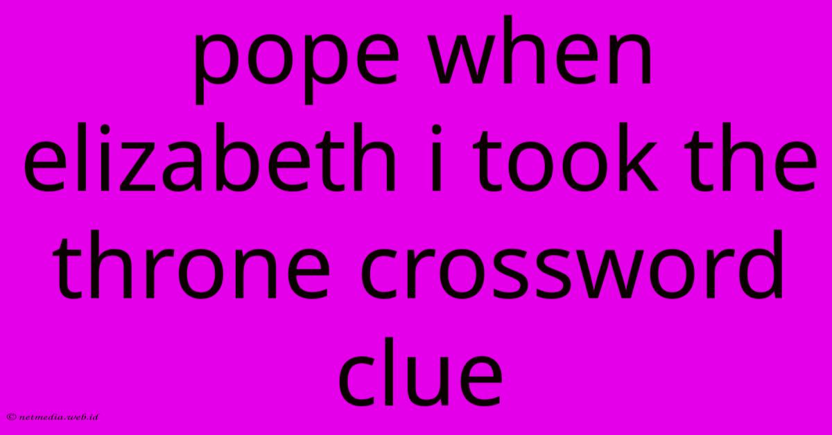 Pope When Elizabeth I Took The Throne Crossword Clue Pope When Elizabeth I Took The Throne Crossword Clue